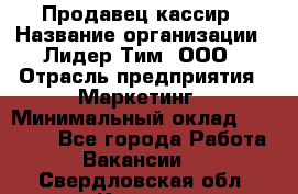 Продавец-кассир › Название организации ­ Лидер Тим, ООО › Отрасль предприятия ­ Маркетинг › Минимальный оклад ­ 38 000 - Все города Работа » Вакансии   . Свердловская обл.,Кушва г.